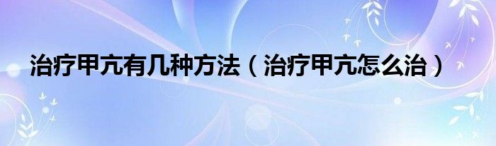 治療甲亢有幾種方法（治療甲亢怎么治）