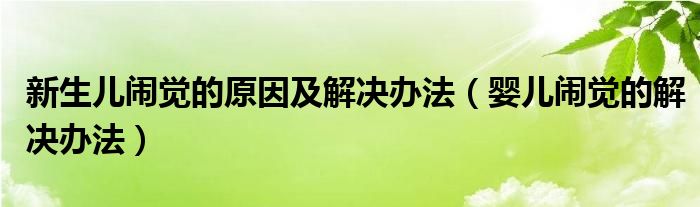 新生兒鬧覺的原因及解決辦法（嬰兒鬧覺的解決辦法）