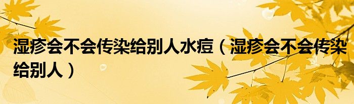 濕疹會(huì)不會(huì)傳染給別人水痘（濕疹會(huì)不會(huì)傳染給別人）