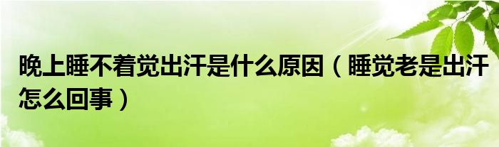 晚上睡不著覺(jué)出汗是什么原因（睡覺(jué)老是出汗怎么回事）