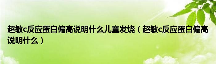 超敏c反應(yīng)蛋白偏高說明什么兒童發(fā)燒（超敏c反應(yīng)蛋白偏高說明什么）