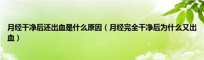 月經(jīng)干凈后還出血是什么原因（月經(jīng)完全干凈后為什么又出血）