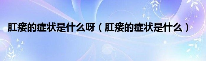 肛瘺的癥狀是什么呀（肛瘺的癥狀是什么）