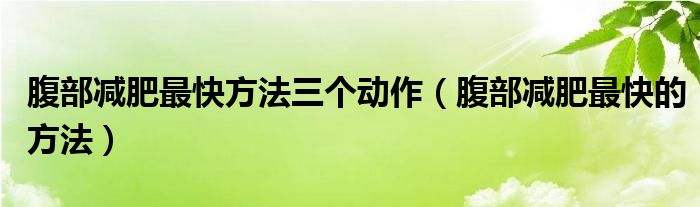 腹部減肥最快方法三個(gè)動(dòng)作（腹部減肥最快的方法）