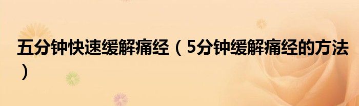 五分鐘快速緩解痛經(jīng)（5分鐘緩解痛經(jīng)的方法）