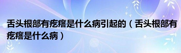 舌頭根部有疙瘩是什么病引起的（舌頭根部有疙瘩是什么?。? /></span>
		<span id=