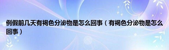 例假前幾天有褐色分泌物是怎么回事（有褐色分泌物是怎么回事）