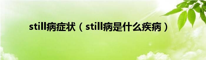 still病癥狀（still病是什么疾?。? /></span>
		<span id=