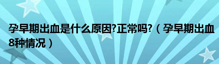 孕早期出血是什么原因?正常嗎?（孕早期出血8種情況）