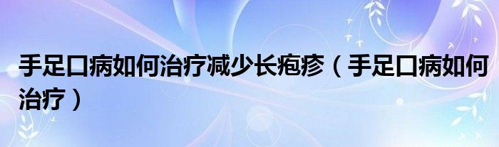 手足口病如何治療減少長(zhǎng)皰疹（手足口病如何治療）