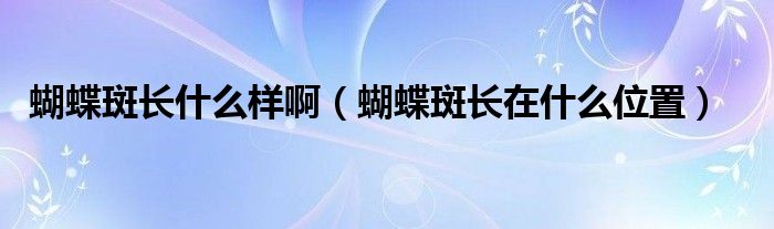 蝴蝶斑長(zhǎng)什么樣?。ê唛L(zhǎng)在什么位置）