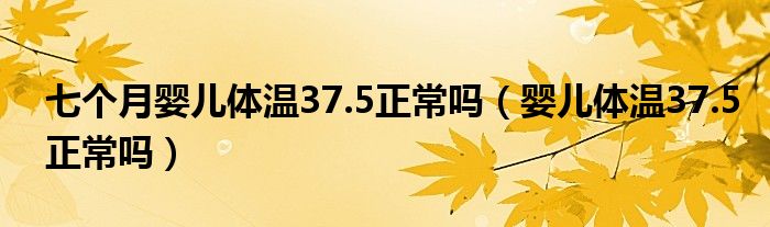 七個月嬰兒體溫37.5正常嗎（嬰兒體溫37.5正常嗎）