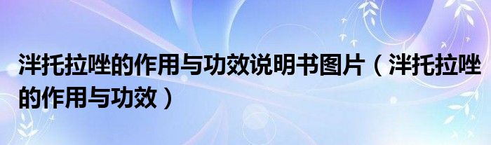 泮托拉唑的作用與功效說明書圖片（泮托拉唑的作用與功效）