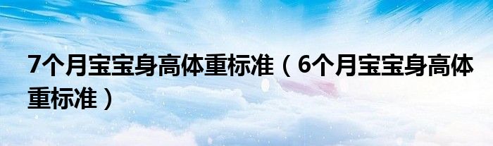 7個月寶寶身高體重標準（6個月寶寶身高體重標準）