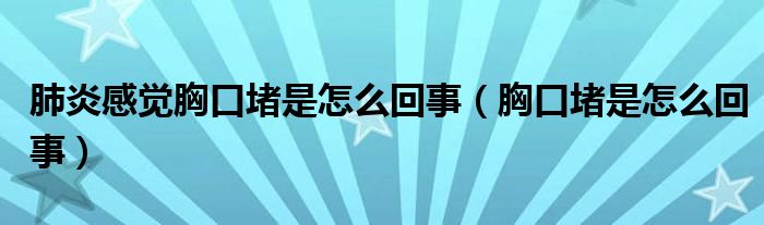 肺炎感覺(jué)胸口堵是怎么回事（胸口堵是怎么回事）