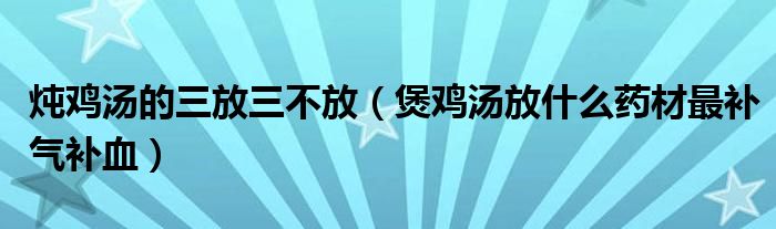 燉雞湯的三放三不放（煲雞湯放什么藥材最補(bǔ)氣補(bǔ)血）