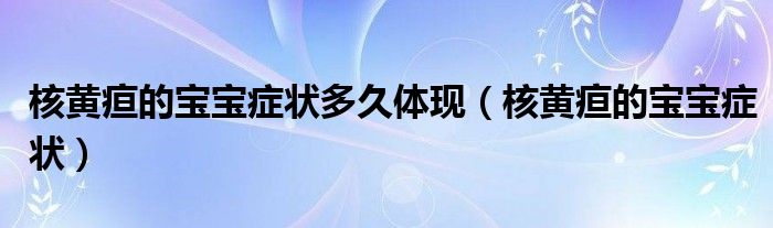 核黃疸的寶寶癥狀多久體現(xiàn)（核黃疸的寶寶癥狀）