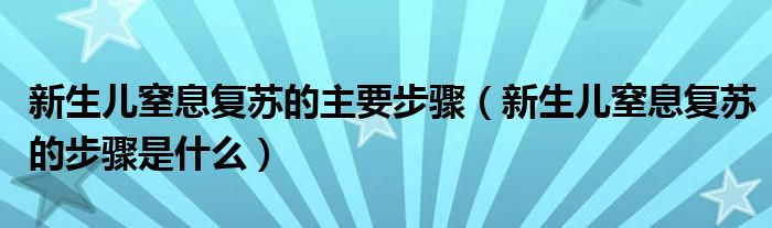 新生兒窒息復蘇的主要步驟（新生兒窒息復蘇的步驟是什么）