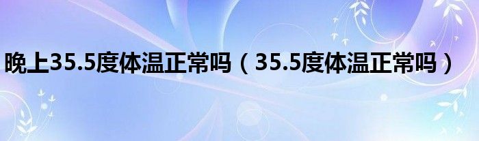 晚上35.5度體溫正常嗎（35.5度體溫正常嗎）