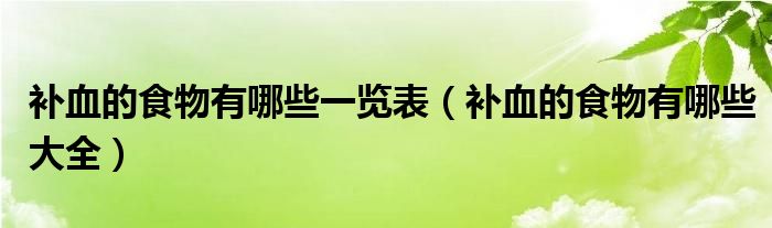 補(bǔ)血的食物有哪些一覽表（補(bǔ)血的食物有哪些大全）