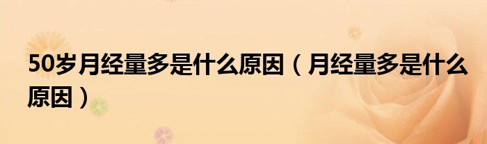 50歲月經(jīng)量多是什么原因（月經(jīng)量多是什么原因）