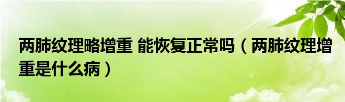 兩肺紋理略增重 能恢復正常嗎（兩肺紋理增重是什么?。? /></span>
		<span id=