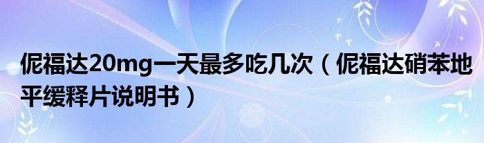 伲福達(dá)20mg一天最多吃幾次（伲福達(dá)硝苯地平緩釋片說(shuō)明書）