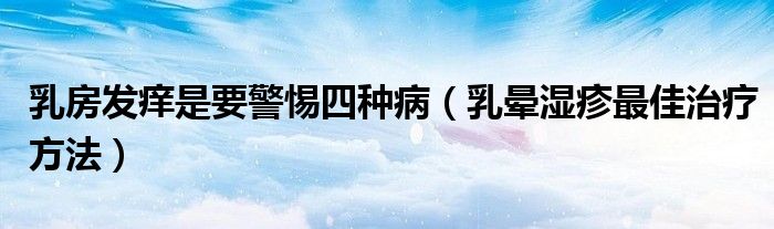 乳房發(fā)癢是要警惕四種?。ㄈ闀灊裾钭罴阎委煼椒ǎ? /></span>
		<span id=