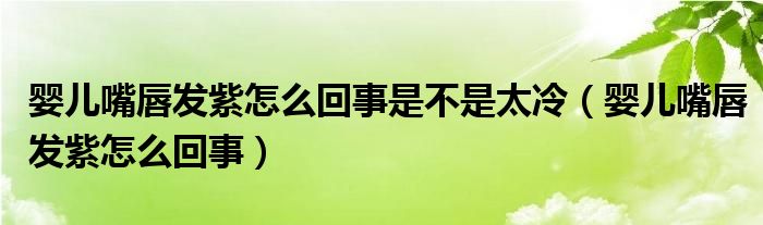 嬰兒嘴唇發(fā)紫怎么回事是不是太冷（嬰兒嘴唇發(fā)紫怎么回事）