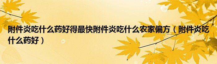 附件炎吃什么藥好得最快附件炎吃什么農(nóng)家偏方（附件炎吃什么藥好）