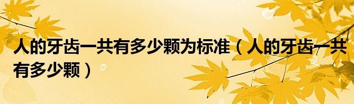 人的牙齒一共有多少顆為標(biāo)準(zhǔn)（人的牙齒一共有多少顆）