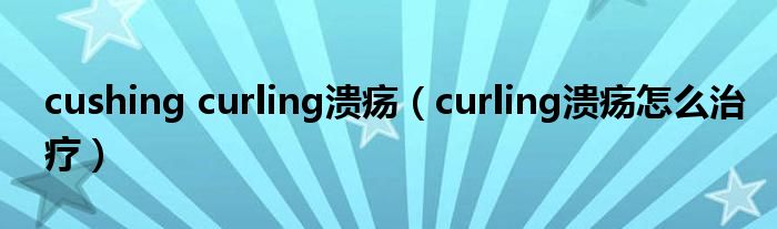 cushing curling潰瘍（curling潰瘍?cè)趺粗委煟? /></span>
		<span id=