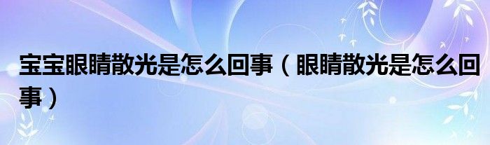 寶寶眼睛散光是怎么回事（眼睛散光是怎么回事）