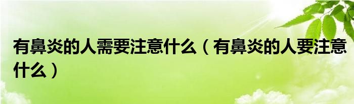 有鼻炎的人需要注意什么（有鼻炎的人要注意什么）