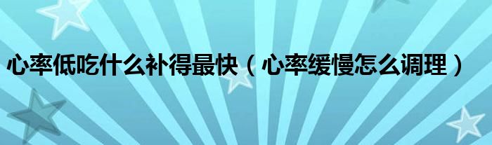 心率低吃什么補得最快（心率緩慢怎么調理）