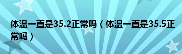 體溫一直是35.2正常嗎（體溫一直是35.5正常嗎）