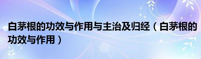 白茅根的功效與作用與主治及歸經(jīng)（白茅根的功效與作用）