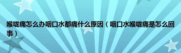 喉嚨痛怎么辦咽口水都痛什么原因（咽口水喉嚨痛是怎么回事）