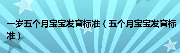 一歲五個月寶寶發(fā)育標(biāo)準(zhǔn)（五個月寶寶發(fā)育標(biāo)準(zhǔn)）