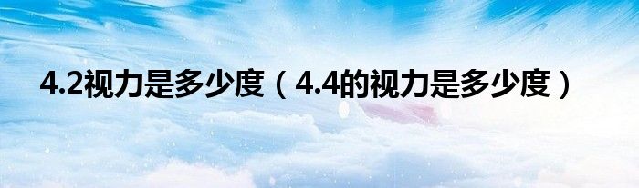 4.2視力是多少度（4.4的視力是多少度）