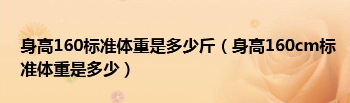 身高160標(biāo)準(zhǔn)體重是多少斤（身高160cm標(biāo)準(zhǔn)體重是多少）