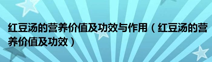 紅豆湯的營(yíng)養(yǎng)價(jià)值及功效與作用（紅豆湯的營(yíng)養(yǎng)價(jià)值及功效）