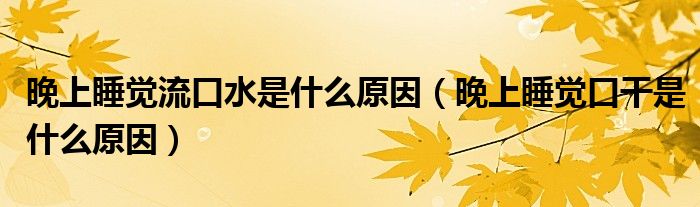 晚上睡覺流口水是什么原因（晚上睡覺口干是什么原因）