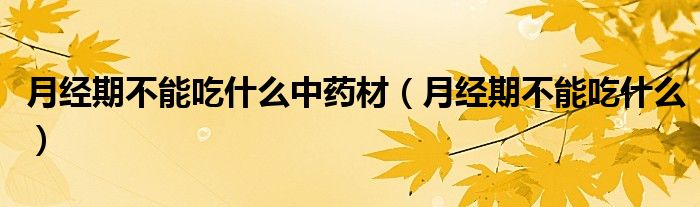 月經(jīng)期不能吃什么中藥材（月經(jīng)期不能吃什么）