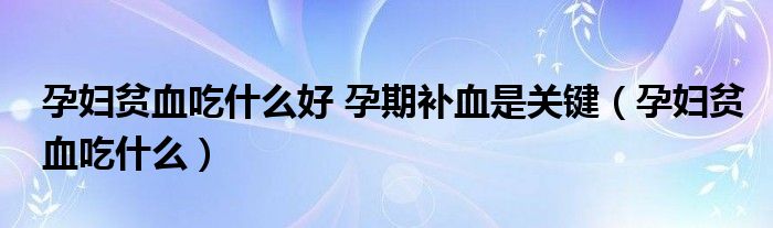 孕婦貧血吃什么好 孕期補血是關鍵（孕婦貧血吃什么）