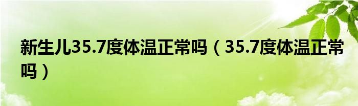 新生兒35.7度體溫正常嗎（35.7度體溫正常嗎）