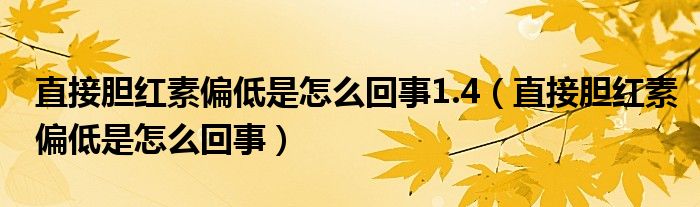 直接膽紅素偏低是怎么回事1.4（直接膽紅素偏低是怎么回事）