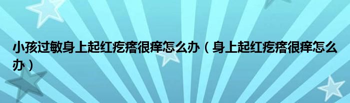 小孩過敏身上起紅疙瘩很癢怎么辦（身上起紅疙瘩很癢怎么辦）