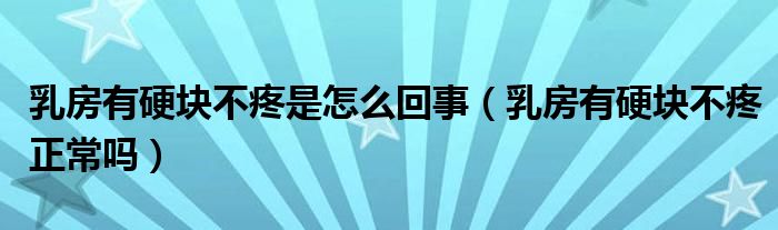 乳房有硬塊不疼是怎么回事（乳房有硬塊不疼正常嗎）