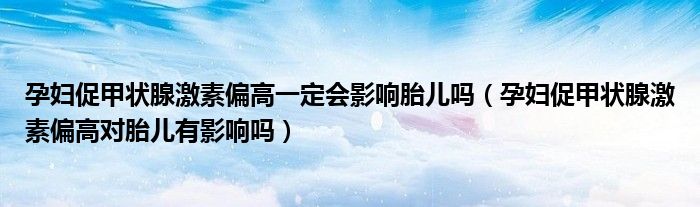 孕婦促甲狀腺激素偏高一定會(huì)影響胎兒?jiǎn)幔ㄔ袐D促甲狀腺激素偏高對(duì)胎兒有影響嗎）